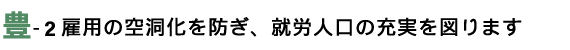 雇用の空洞化を防ぎ、就労人口の充実を図ります